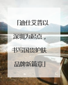迪仕艾普以深圳为起点，书写国货护肤品牌新篇章