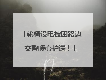轮椅没电被困路边 交警暖心护送！