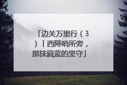 边关万里行（3）丨西陲哨所旁，那抹藏蓝的坚守