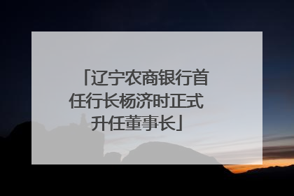 辽宁农商银行首任行长杨济时正式升任董事长