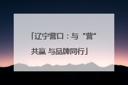 辽宁营口：与“营”共赢 与品牌同行
