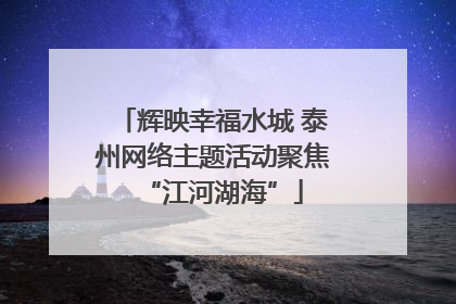 辉映幸福水城 泰州网络主题活动聚焦“江河湖海”