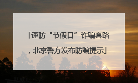 谨防“节假日”诈骗套路，北京警方发布防骗提示
