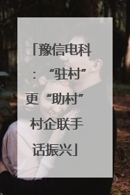 豫信电科：“驻村”更“助村” 村企联手话振兴