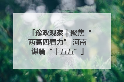 豫政观察｜聚焦“两高四着力” 河南谋篇“十五五”
