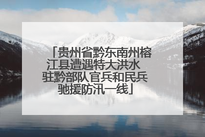 贵州省黔东南州榕江县遭遇特大洪水 驻黔部队官兵和民兵驰援防汛一线