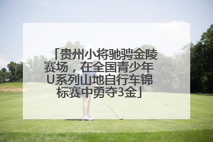 贵州小将驰骋金陵赛场，在全国青少年U系列山地自行车锦标赛中勇夺3金