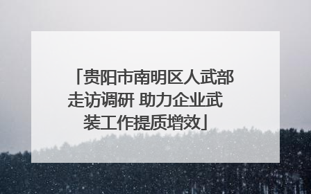 贵阳市南明区人武部走访调研 助力企业武装工作提质增效