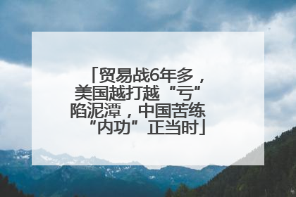 贸易战6年多，美国越打越“亏”陷泥潭，中国苦练“内功”正当时