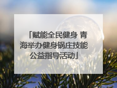 赋能全民健身 青海举办健身锅庄技能公益指导活动