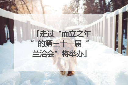 走过“而立之年”的第三十一届“兰洽会”将举办