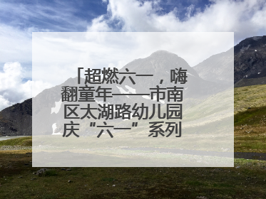超燃六一，嗨翻童年——市南区太湖路幼儿园庆“六一”系列活动圆满成功