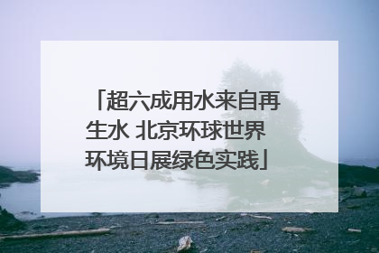 超六成用水来自再生水 北京环球世界环境日展绿色实践