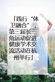 践行“体卫融合”，第三届长三角运动促进健康学术交流活动在杭州举行