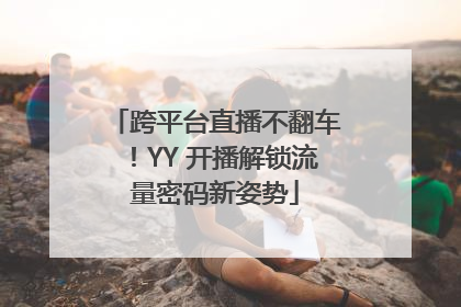 跨平台直播不翻车！YY 开播解锁流量密码新姿势
