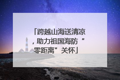 跨越山海送清凉，助力祖国海防“零距离”关怀