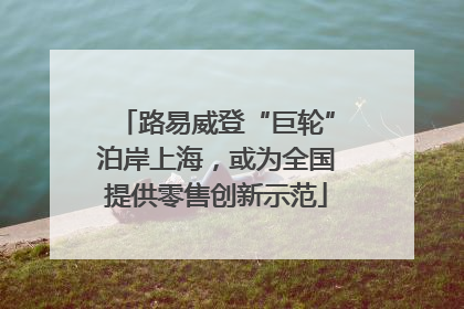 路易威登“巨轮”泊岸上海，或为全国提供零售创新示范