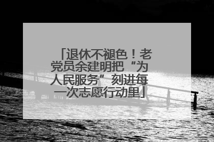退休不褪色！老党员余建明把“为人民服务”刻进每一次志愿行动里