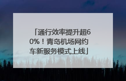 通行效率提升超60%！青岛机场网约车新服务模式上线