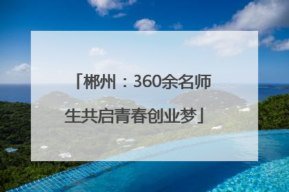 郴州：360余名师生共启青春创业梦
