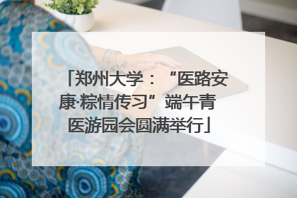 郑州大学：“医路安康·粽情传习”端午青医游园会圆满举行