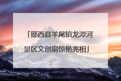 郧西县羊尾镇龙潭河景区文创扇惊艳亮相