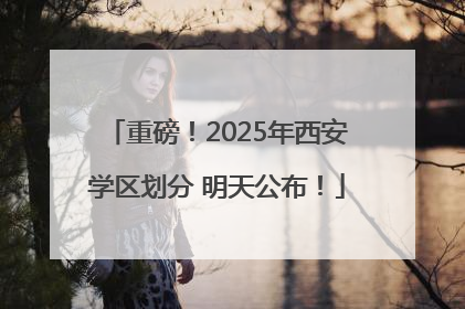 重磅！2025年西安学区划分 明天公布！