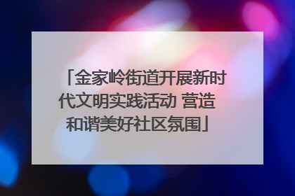 金家岭街道开展新时代文明实践活动 营造和谐美好社区氛围