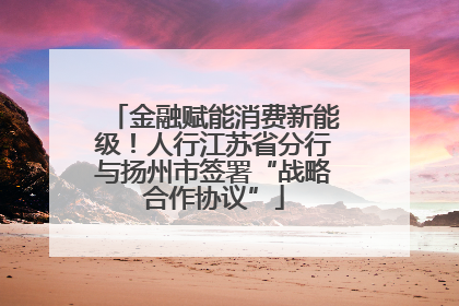 金融赋能消费新能级！人行江苏省分行与扬州市签署“战略合作协议”