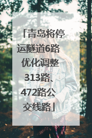 青岛将停运隧道6路 优化调整313路、472路公交线路