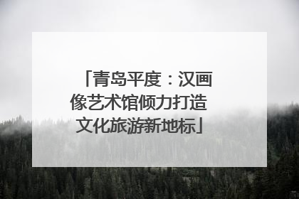 青岛平度：汉画像艺术馆倾力打造文化旅游新地标