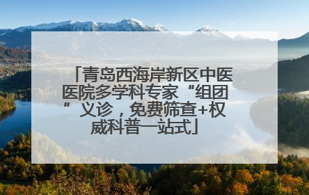 青岛西海岸新区中医医院多学科专家“组团”义诊，免费筛查+权威科普一站式