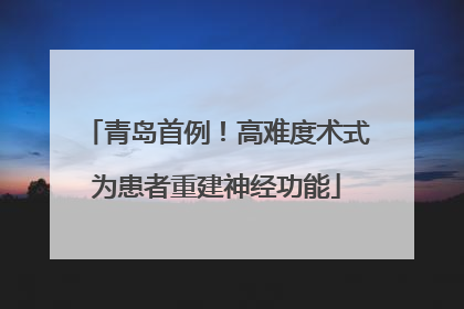 青岛首例！高难度术式为患者重建神经功能