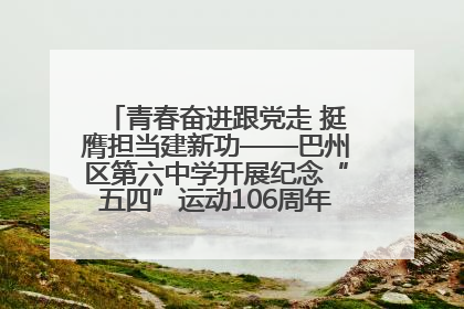 青春奋进跟党走 挺膺担当建新功——巴州区第六中学开展纪念“五四”运动106周年主题团日活动暨新团员入团仪式