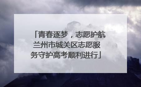 青春逐梦，志愿护航 兰州市城关区志愿服务守护高考顺利进行
