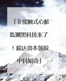 非接触式心脏监测黑科技来了！毅达资本领投中科知奇