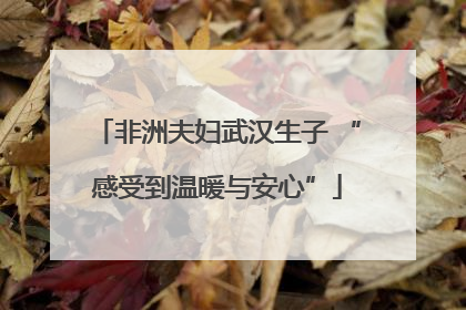 非洲夫妇武汉生子 “感受到温暖与安心”