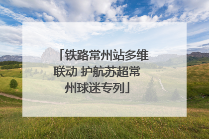 铁路常州站多维联动 护航苏超常州球迷专列
