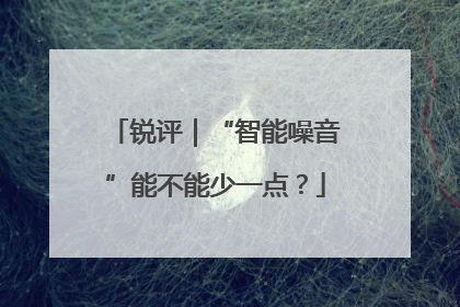 锐评｜“智能噪音”能不能少一点？