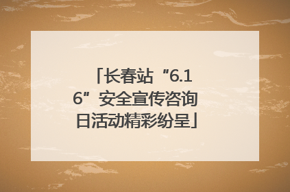 长春站“6.16”安全宣传咨询日活动精彩纷呈