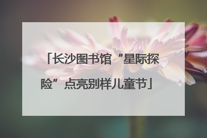 长沙图书馆“星际探险”点亮别样儿童节