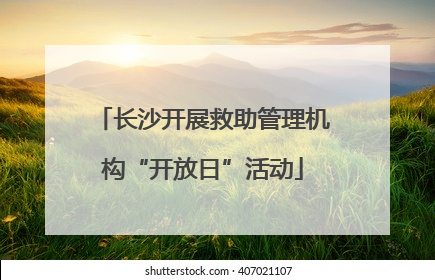 长沙开展救助管理机构“开放日”活动