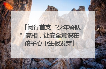 闵行首支“少年警队”亮相，让安全意识在孩子心中生根发芽