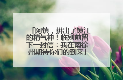 阿镇，拼出了镇江的精气神！临别前留下一封信：我在南徐州期待你们的到来