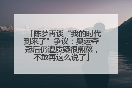 陈梦再谈“我的时代到来了”争议：奥运夺冠后仍遭质疑很煎熬，不敢再这么说了