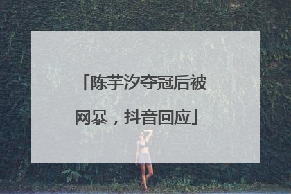 陈芋汐夺冠后被网暴，抖音回应