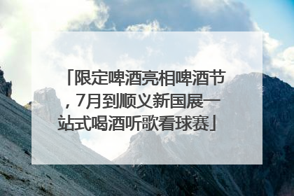 限定啤酒亮相啤酒节，7月到顺义新国展一站式喝酒听歌看球赛