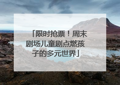 限时抢票！周末剧场儿童剧点燃孩子的多元世界