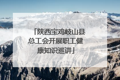 陕西宝鸡岐山县总工会开展职工健康知识巡讲