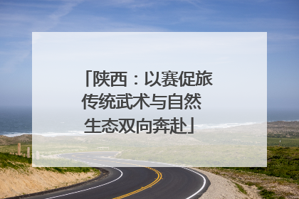 陕西：以赛促旅 传统武术与自然生态双向奔赴